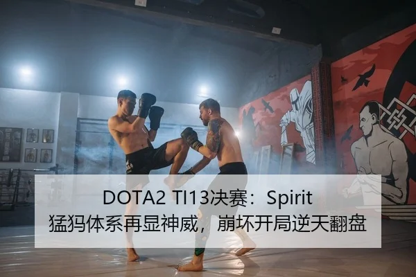 DOTA2 TI13决赛：Spirit猛犸体系再显神威，崩坏开局逆天翻盘